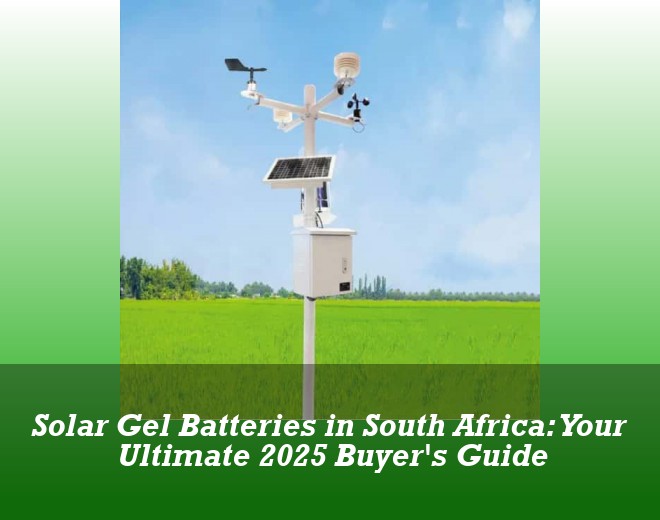 Solar Gel Batteries in South Africa: Your Ultimate 2025 Buyer's Guide